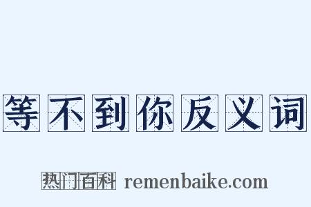 等不到你反义词是什么意思的图片